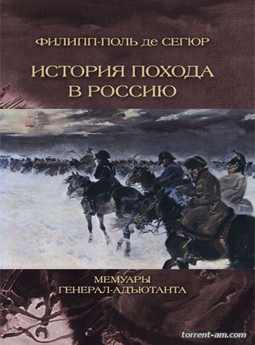 Филипп-Поль де Сегюр - История похода в Россию. Мемуары генерал-адъютанта (2014) FB2
