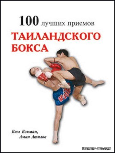 Бим Бэкман, Аман Атилов - 100 лучших приемов таиландского бокса (2007) FB2, PDF